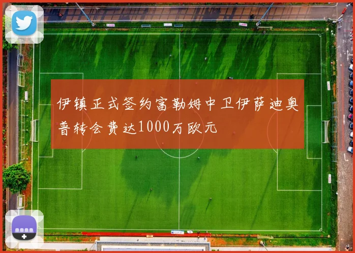 伊镇正式签约富勒姆中卫伊萨迪奥普转会费达1000万欧元