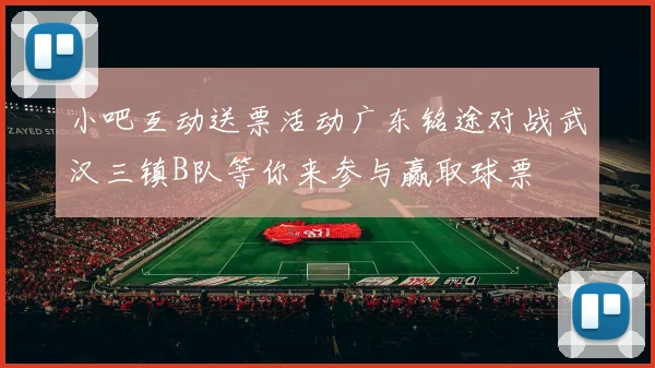 小吧互动送票活动广东铭途对战武汉三镇B队等你来参与赢取球票