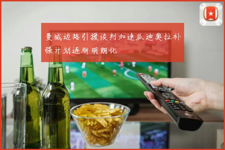 曼城边路引援谈判加速瓜迪奥拉补强计划逐渐明朗化